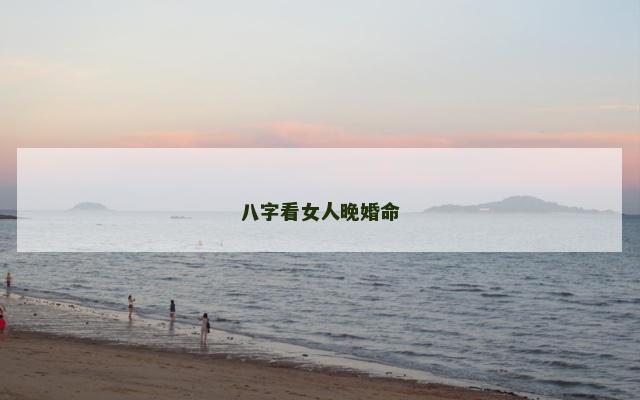 八字看女人晚婚命