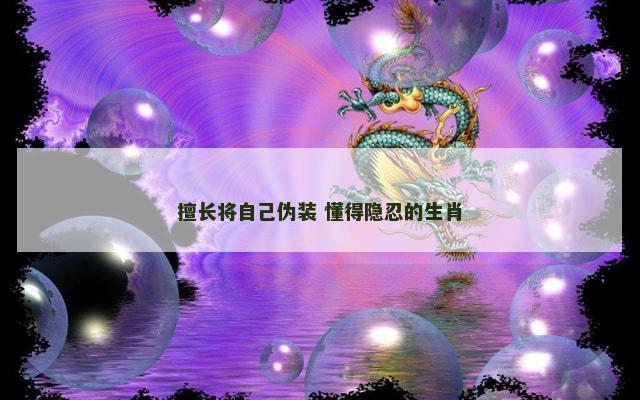 擅长将自己伪装 懂得隐忍的生肖