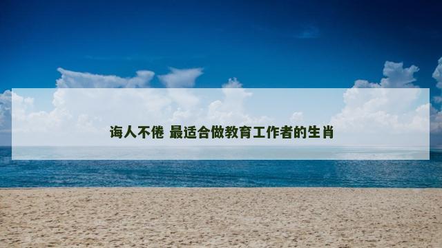 诲人不倦 最适合做教育工作者的生肖