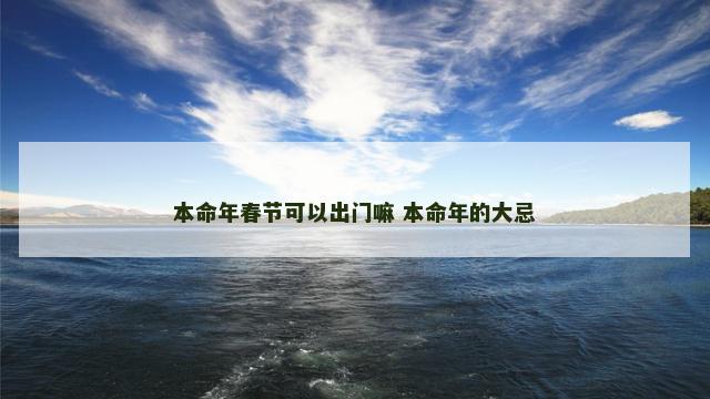 本命年春节可以出门嘛 本命年的大忌