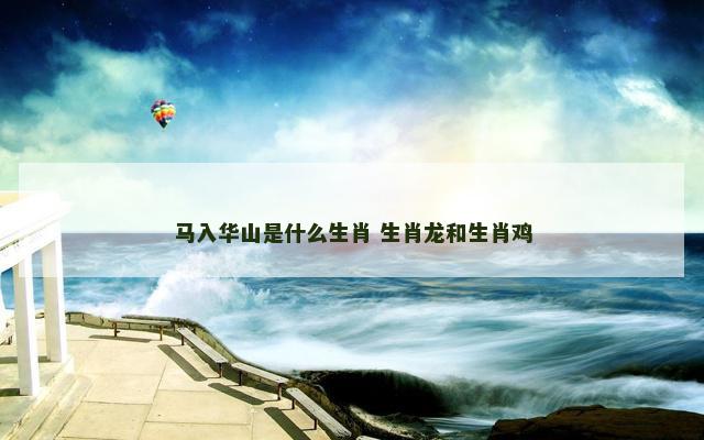 马入华山是什么生肖 生肖龙和生肖鸡