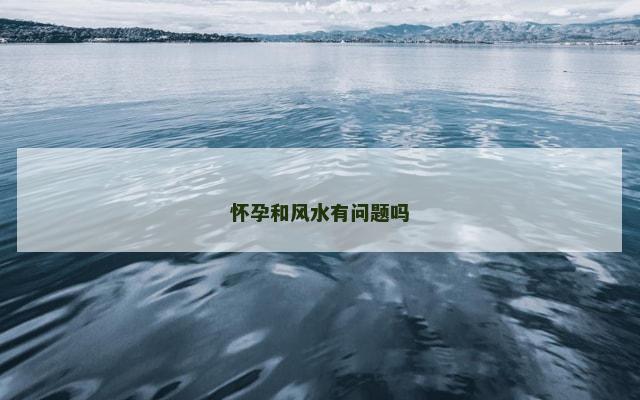 怀孕和风水有问题吗