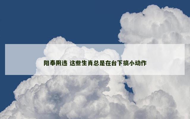 阳奉阴违 这些生肖总是在台下搞小动作