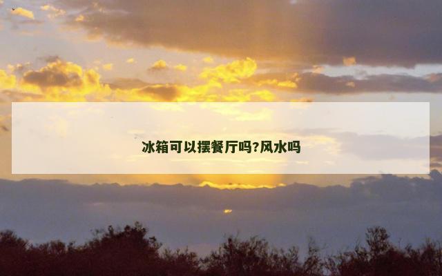 冰箱可以摆餐厅吗?风水吗