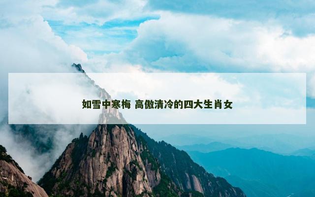 如雪中寒梅 高傲清冷的四大生肖女