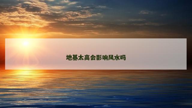 地基太高会影响风水吗
