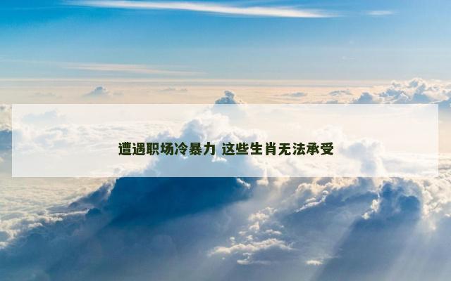 遭遇职场冷暴力 这些生肖无法承受
