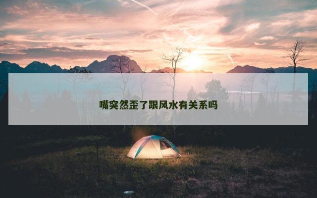 嘴突然歪了跟风水有关系吗