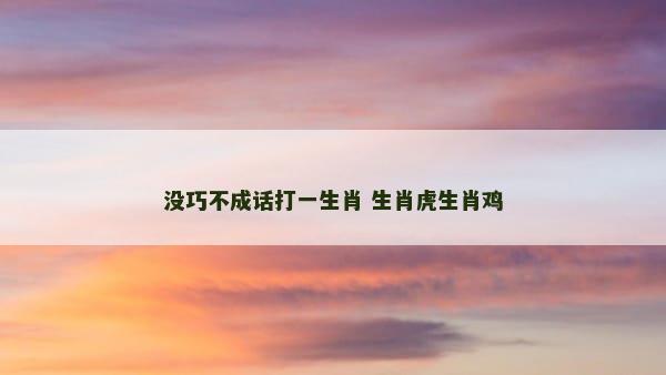 没巧不成话打一生肖 生肖虎生肖鸡