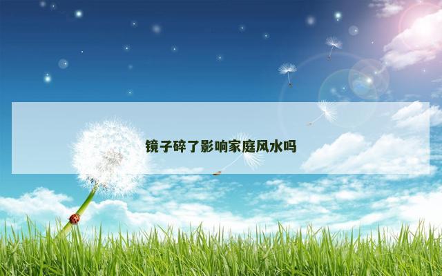 镜子碎了影响家庭风水吗