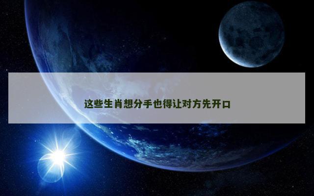 这些生肖想分手也得让对方先开口