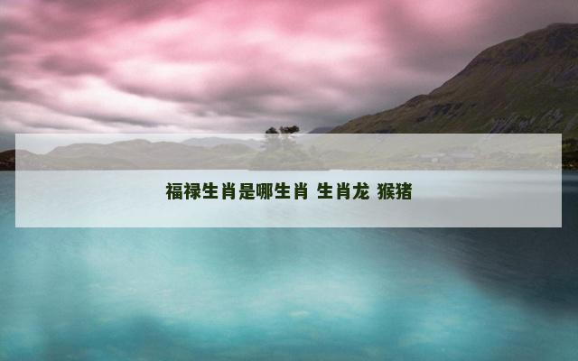 福禄生肖是哪生肖 生肖龙 猴猪