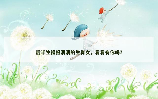 后半生福报满满的生肖女，看看有你吗？