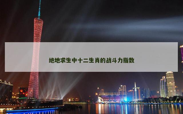 绝地求生中十二生肖的战斗力指数