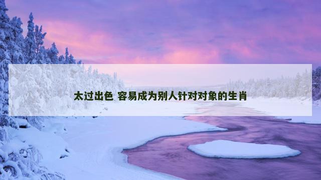 太过出色 容易成为别人针对对象的生肖