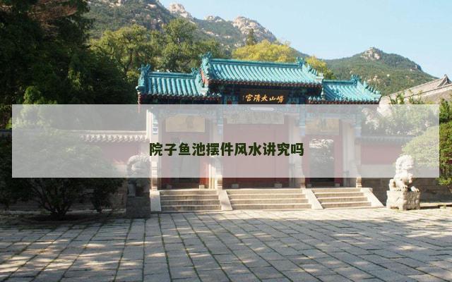 院子鱼池摆件风水讲究吗