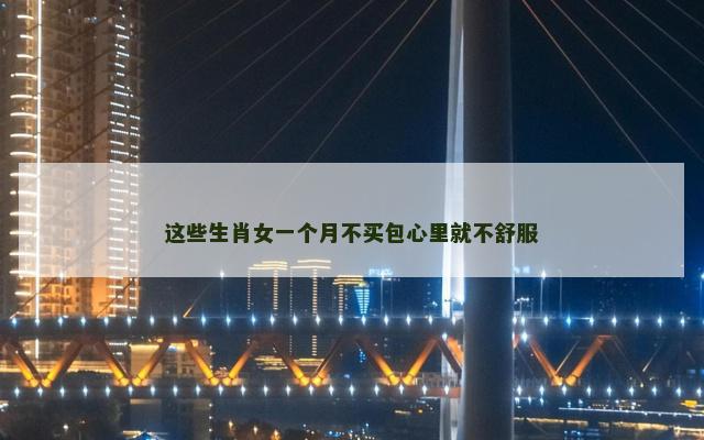 这些生肖女一个月不买包心里就不舒服