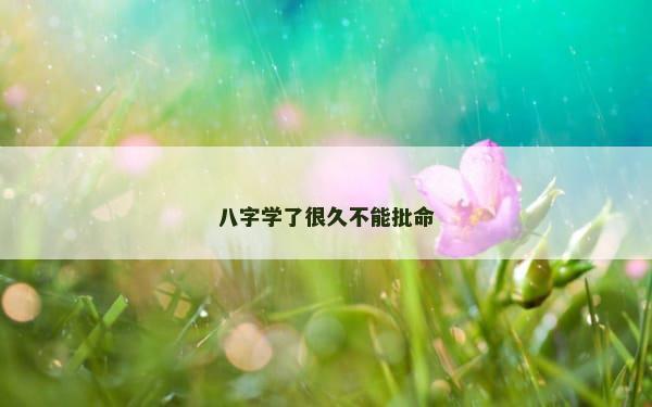 八字学了很久不能批命