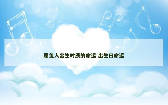 属兔人出生时辰的命运 出生日命运