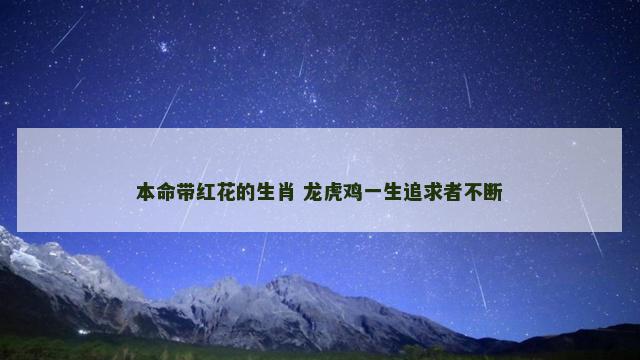 本命带红花的生肖 龙虎鸡一生追求者不断
