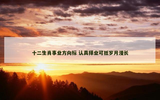 十二生肖事业方向标 认真择业可抵岁月漫长