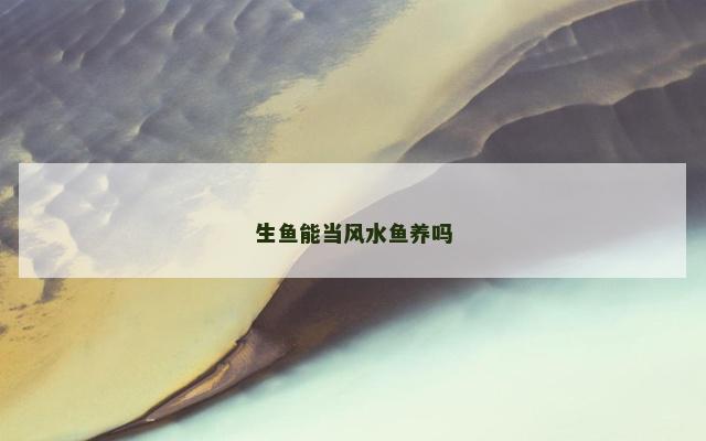生鱼能当风水鱼养吗