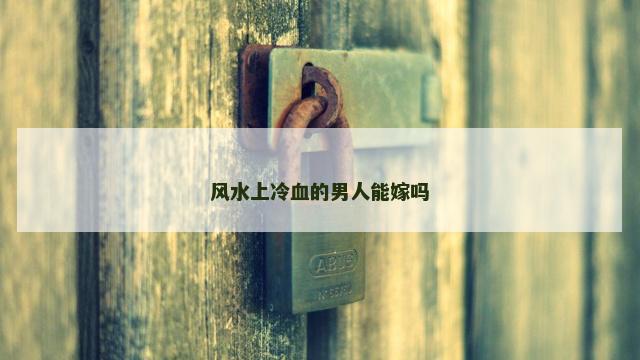 风水上冷血的男人能嫁吗