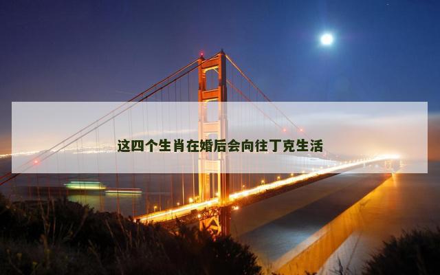 这四个生肖在婚后会向往丁克生活