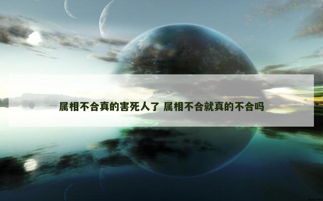 属相不合真的害死人了 属相不合就真的不合吗