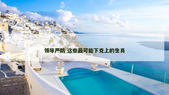 领导严防 这些最可能下克上的生肖