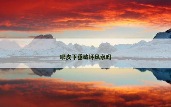 眼皮下垂破坏风水吗