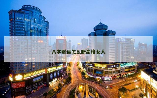 八字财运怎么断命格女人