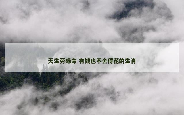天生劳碌命 有钱也不舍得花的生肖