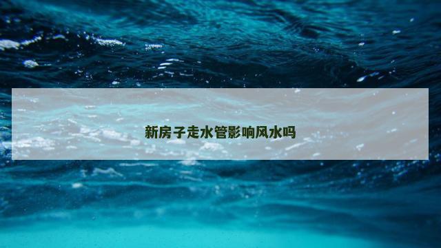 新房子走水管影响风水吗