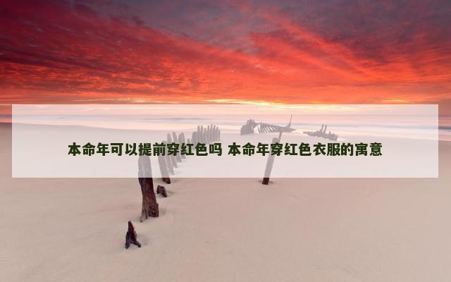 本命年可以提前穿红色吗 本命年穿红色衣服的寓意