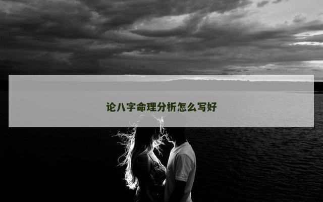 论八字命理分析怎么写好