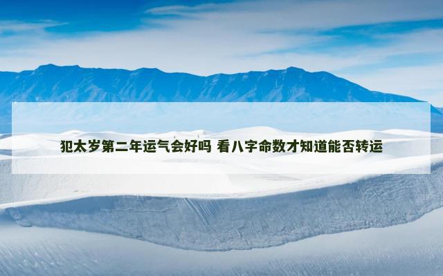 犯太岁第二年运气会好吗 看八字命数才知道能否转运