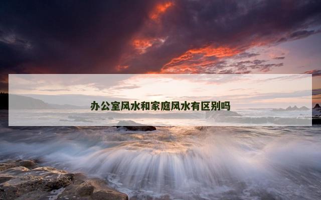 办公室风水和家庭风水有区别吗