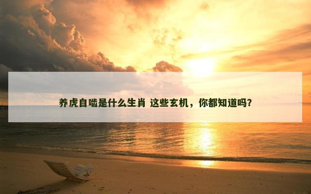 养虎自啮是什么生肖 这些玄机，你都知道吗？