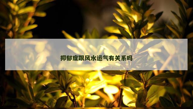 抑郁症跟风水运气有关系吗