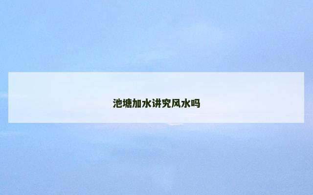 池塘加水讲究风水吗