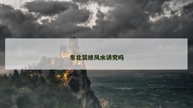 东北装修风水讲究吗