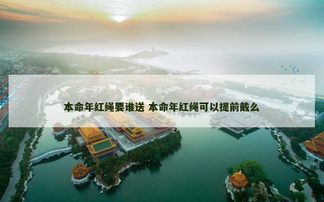 本命年红绳要谁送 本命年红绳可以提前戴么