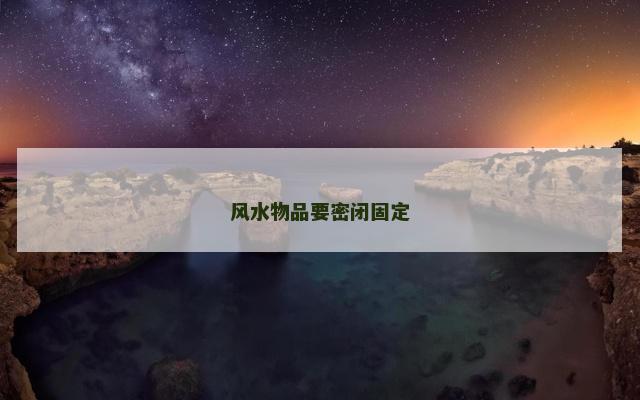 风水物品要密闭固定