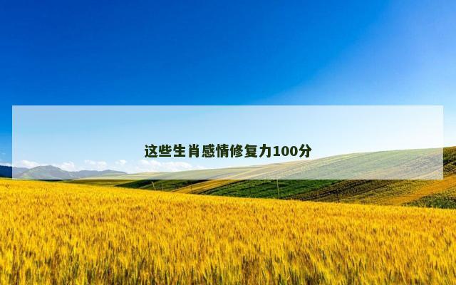 这些生肖感情修复力100分