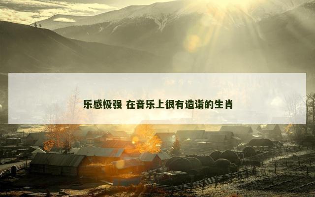 乐感极强 在音乐上很有造诣的生肖