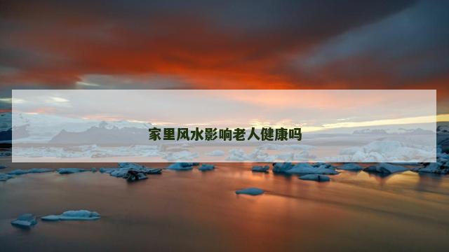 家里风水影响老人健康吗