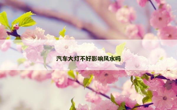 汽车大灯不好影响风水吗