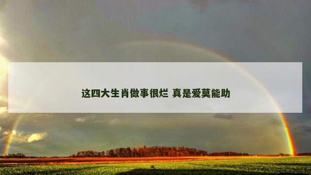 这四大生肖做事很烂 真是爱莫能助