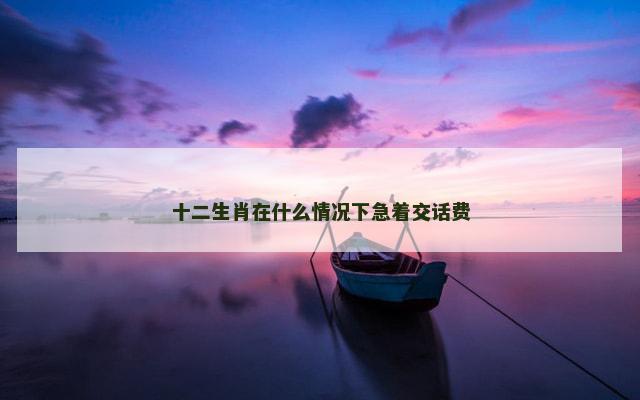 十二生肖在什么情况下急着交话费